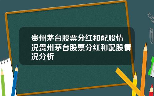 贵州茅台股票分红和配股情况贵州茅台股票分红和配股情况分析