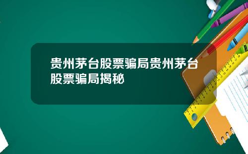 贵州茅台股票骗局贵州茅台股票骗局揭秘