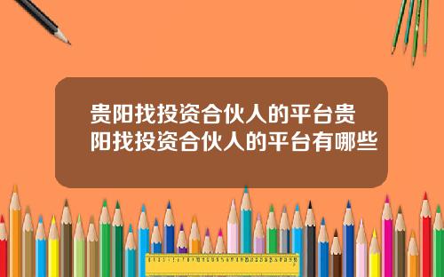 贵阳找投资合伙人的平台贵阳找投资合伙人的平台有哪些