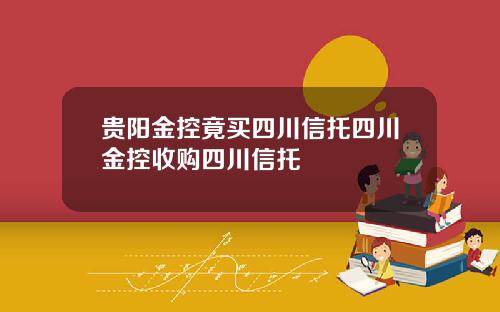 贵阳金控竟买四川信托四川金控收购四川信托