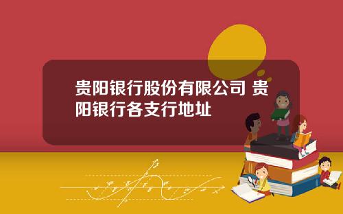 贵阳银行股份有限公司 贵阳银行各支行地址