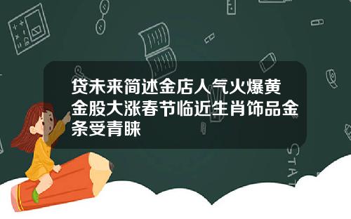 贷未来简述金店人气火爆黄金股大涨春节临近生肖饰品金条受青睐