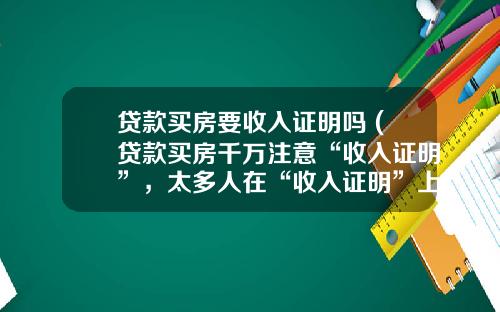 贷款买房要收入证明吗 (贷款买房千万注意“收入证明”，太多人在“收入证明”上吃亏了)