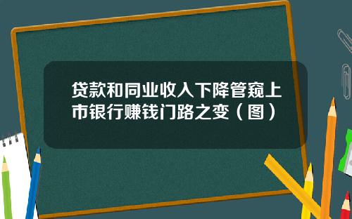 贷款和同业收入下降管窥上市银行赚钱门路之变（图）