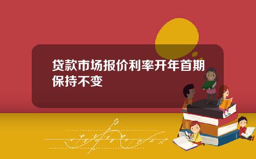 贷款市场报价利率开年首期保持不变
