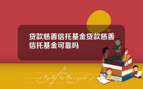 贷款慈善信托基金贷款慈善信托基金可靠吗