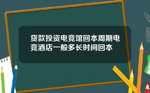 贷款投资电竞馆回本周期电竞酒店一般多长时间回本