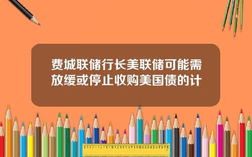 费城联储行长美联储可能需放缓或停止收购美国债的计