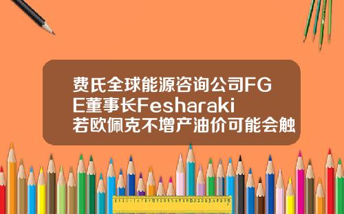 费氏全球能源咨询公司FGE董事长Fesharaki若欧佩克不增产油价可能会触及8590美元