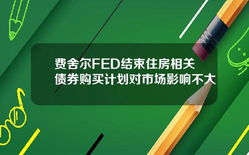 费舍尔FED结束住房相关债券购买计划对市场影响不大
