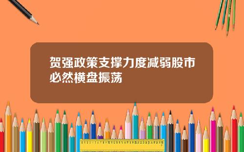 贺强政策支撑力度减弱股市必然横盘振荡
