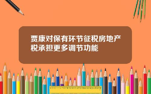 贾康对保有环节征税房地产税承担更多调节功能