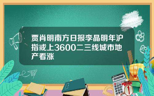 贾肖明南方日报李晶明年沪指或上3600二三线城市地产看涨