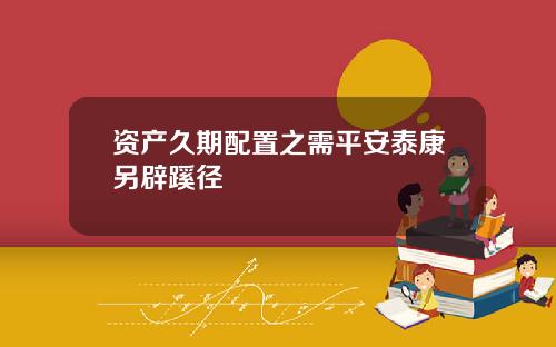 资产久期配置之需平安泰康另辟蹊径