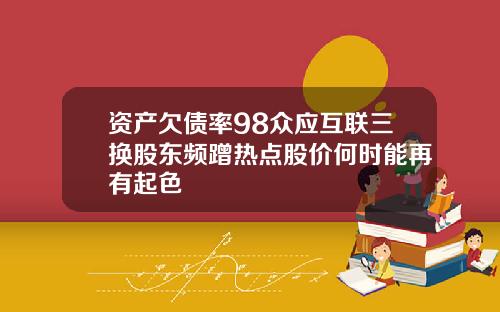 资产欠债率98众应互联三换股东频蹭热点股价何时能再有起色
