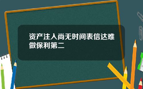 资产注入尚无时间表信达难做保利第二