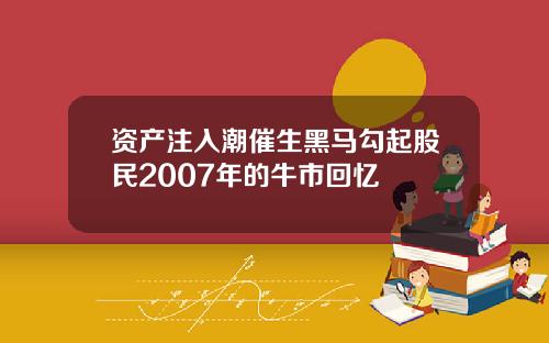 资产注入潮催生黑马勾起股民2007年的牛市回忆