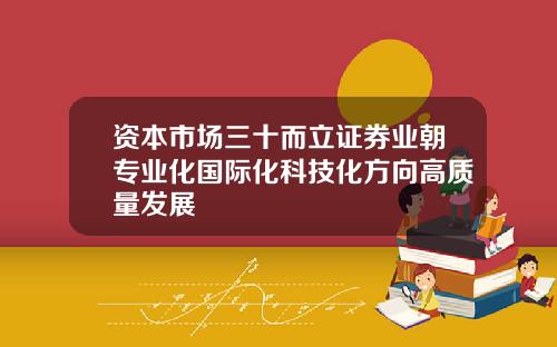 资本市场三十而立证券业朝专业化国际化科技化方向高质量发展