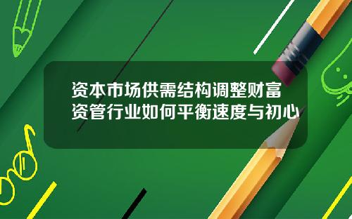 资本市场供需结构调整财富资管行业如何平衡速度与初心