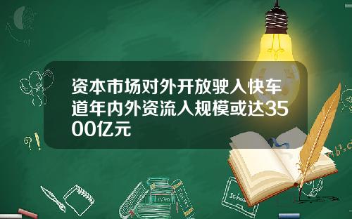 资本市场对外开放驶入快车道年内外资流入规模或达3500亿元