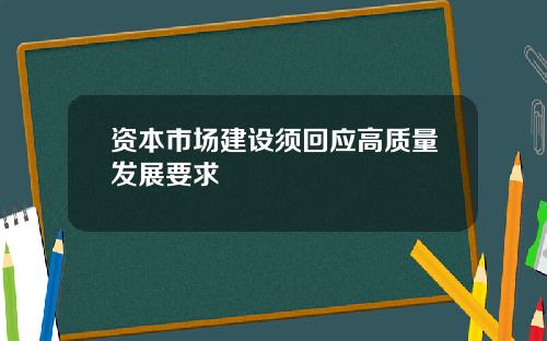资本市场建设须回应高质量发展要求