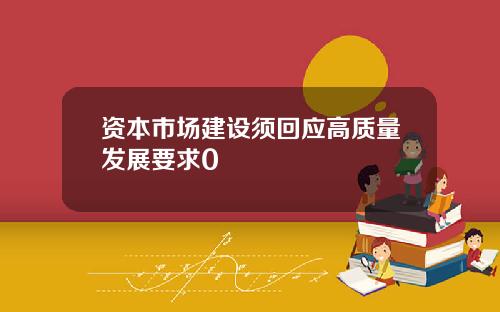 资本市场建设须回应高质量发展要求0