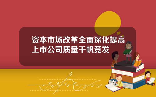 资本市场改革全面深化提高上市公司质量千帆竞发