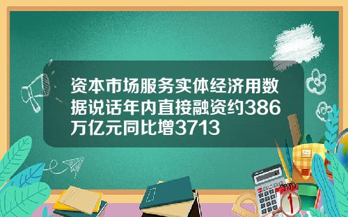 资本市场服务实体经济用数据说话年内直接融资约386万亿元同比增3713