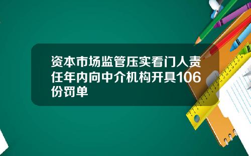 资本市场监管压实看门人责任年内向中介机构开具106份罚单