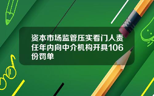资本市场监管压实看门人责任年内向中介机构开具106份罚单