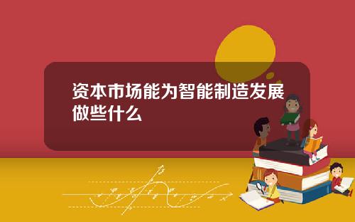 资本市场能为智能制造发展做些什么