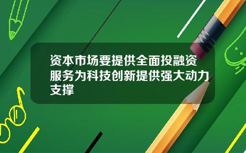 资本市场要提供全面投融资服务为科技创新提供强大动力支撑