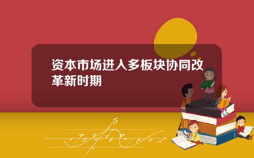 资本市场进入多板块协同改革新时期