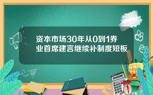 资本市场30年从0到1券业首席建言继续补制度短板