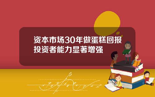 资本市场30年做蛋糕回报投资者能力显著增强