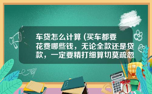 车贷怎么计算 (买车都要花费哪些钱，无论全款还是贷款，一定要精打细算切莫疏忽)