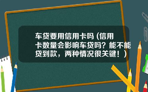 车贷要用信用卡吗 (信用卡数量会影响车贷吗？能不能贷到款，两种情况很关键！)_1