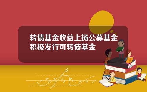转债基金收益上扬公募基金积极发行可转债基金