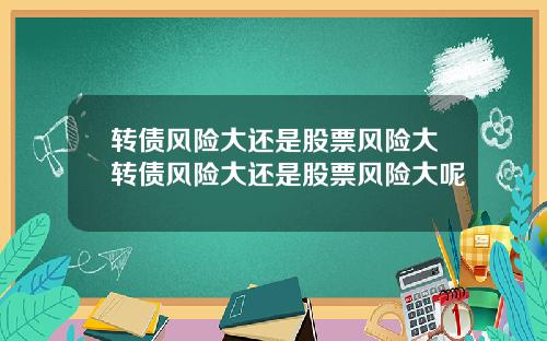 转债风险大还是股票风险大转债风险大还是股票风险大呢