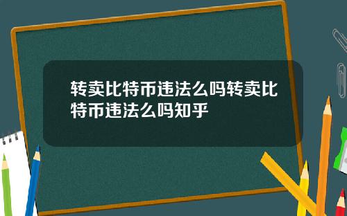 转卖比特币违法么吗转卖比特币违法么吗知乎