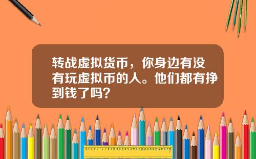 转战虚拟货币，你身边有没有玩虚拟币的人。他们都有挣到钱了吗？