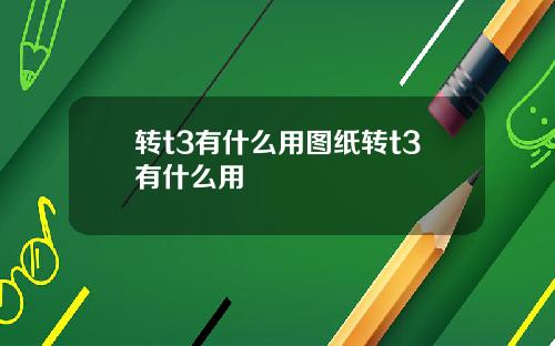 转t3有什么用图纸转t3有什么用