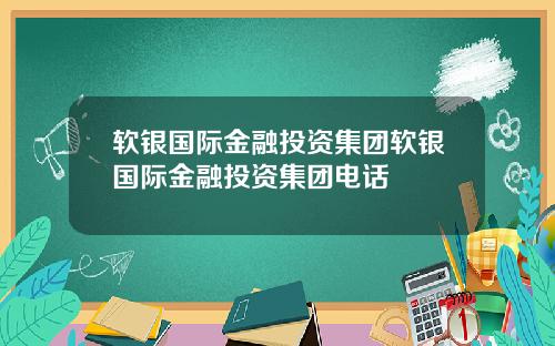 软银国际金融投资集团软银国际金融投资集团电话