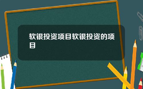 软银投资项目软银投资的项目