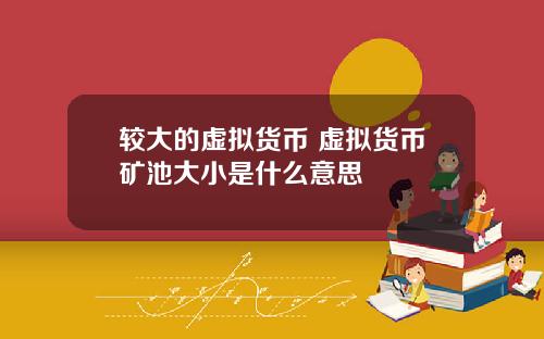 较大的虚拟货币 虚拟货币矿池大小是什么意思