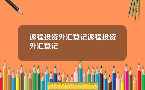 返程投资外汇登记返程投资外汇登记