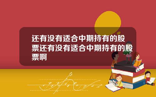 还有没有适合中期持有的股票还有没有适合中期持有的股票啊