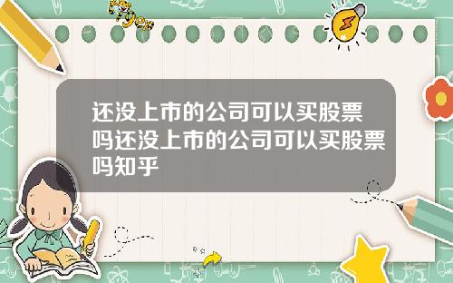 还没上市的公司可以买股票吗还没上市的公司可以买股票吗知乎
