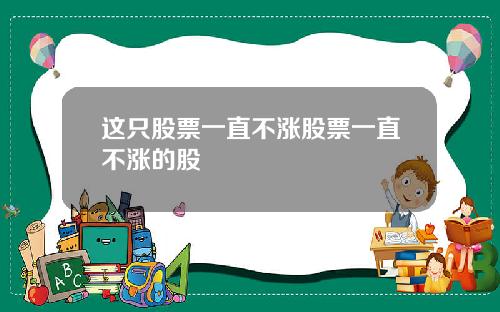 这只股票一直不涨股票一直不涨的股