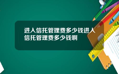 进入信托管理费多少钱进入信托管理费多少钱啊